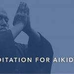 Aikido And Meditation: Is Your Practice Balanced?