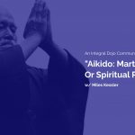 Aikido: Martial Art Or Spiritual Path?